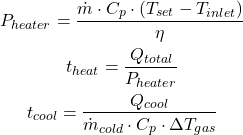 Rendered by QuickLaTeX.com \begin{gathered} P_{heater} = \frac{\dot{m} \cdot C_p \cdot (T_{set} - T_{inlet})}{\eta} \\ t_{heat} = \frac{Q_{total}}{P_{heater}} \\ t_{cool} = \frac{Q_{cool}}{\dot{m}_{cold} \cdot C_p \cdot \Delta T_{gas}} \end{gathered}